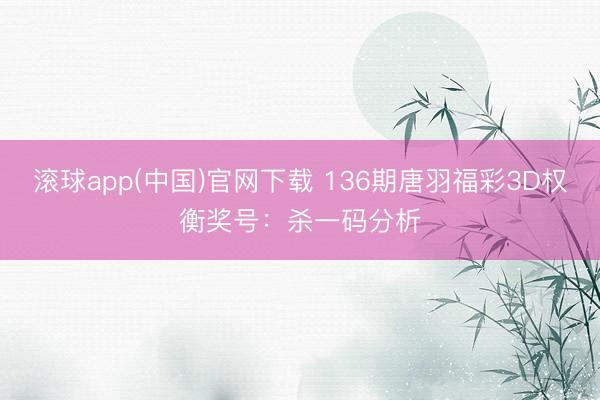 滚球app(中国)官网下载 136期唐羽福彩3D权衡奖号：杀一码分析