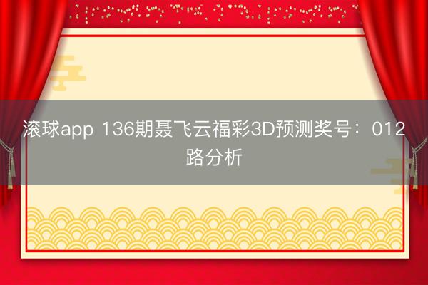 滚球app 136期聂飞云福彩3D预测奖号：012路分析