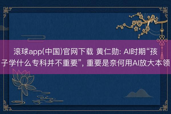 滚球app(中国)官网下载 黄仁勋: AI时期“孩子学什么专科并不重要”， 重要是奈何用AI放大本领