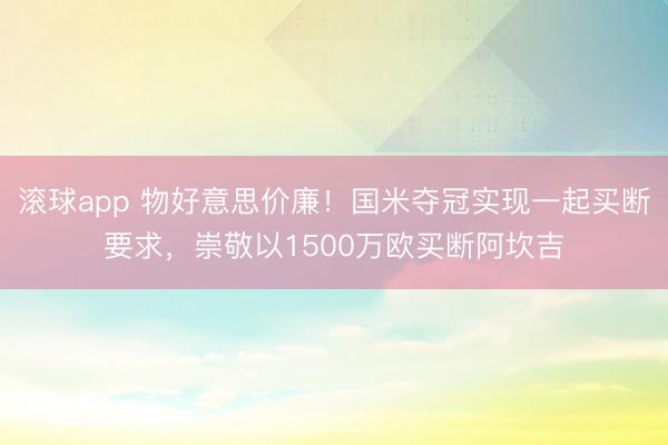 滚球app 物好意思价廉！国米夺冠实现一起买断要求，崇敬以1500万欧买断阿坎吉