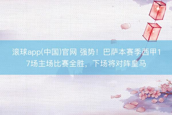滚球app(中国)官网 强势！巴萨本赛季西甲17场主场比赛全胜，下场将对阵皇马