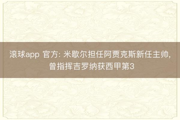 滚球app 官方: 米歇尔担任阿贾克斯新任主帅， 曾指挥吉罗纳获西甲第3