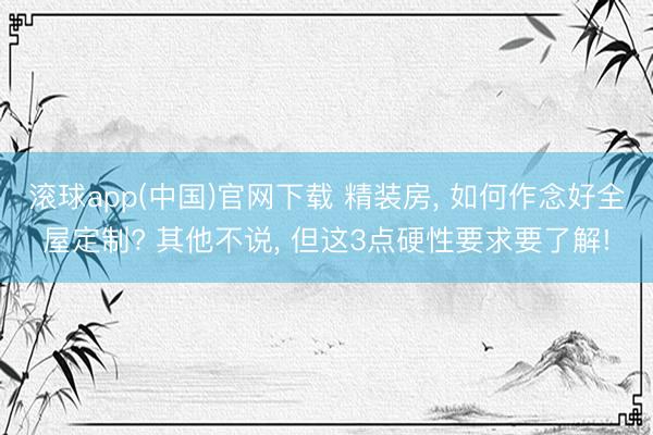 滚球app(中国)官网下载 精装房， 如何作念好全屋定制? 其他不说， 但这3点硬性要求要了解!