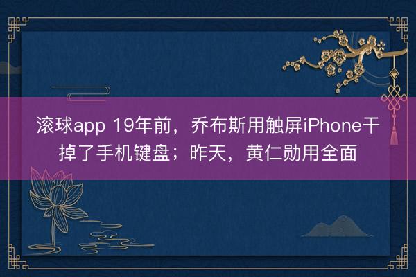 滚球app 19年前，乔布斯用触屏iPhone干掉了手机键盘；昨天，黄仁勋用全面