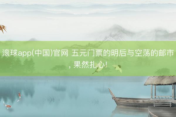 滚球app(中国)官网 五元门票的明后与空荡的邮市， 果然扎心!