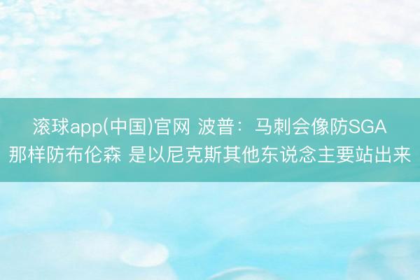 滚球app(中国)官网 波普：马刺会像防SGA那样防布伦森 是以尼克斯其他东说念主要站出来