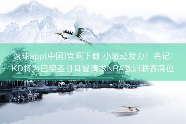 滚球app(中国)官网下载 小激动发力！名记：KD将为巴黎圣日耳曼请求NBA欧洲联赛席位