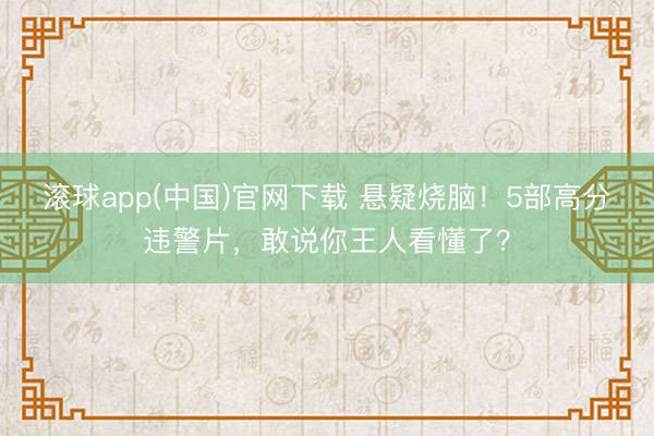 滚球app(中国)官网下载 悬疑烧脑！5部高分违警片，敢说你王人看懂了？