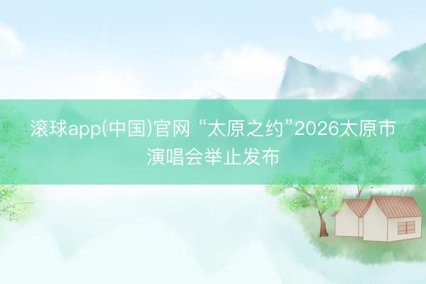 滚球app(中国)官网 “太原之约”2026太原市演唱会举止发布