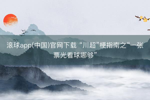 滚球app(中国)官网下载 “川超”梗指南之“一张票光看球哪够”