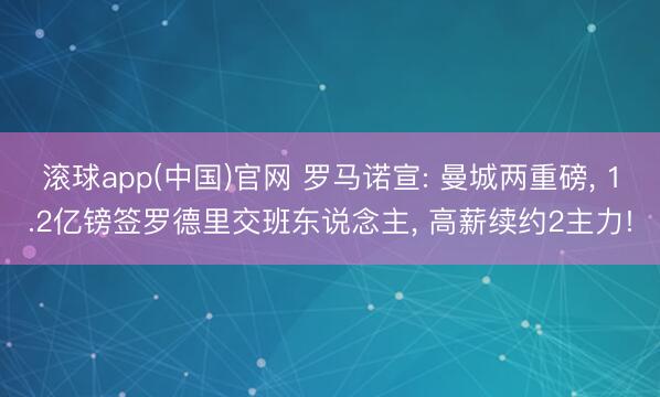 滚球app(中国)官网 罗马诺宣: 曼城两重磅, 1.2亿镑签罗德里交班东说念主, 高薪续约2主力!