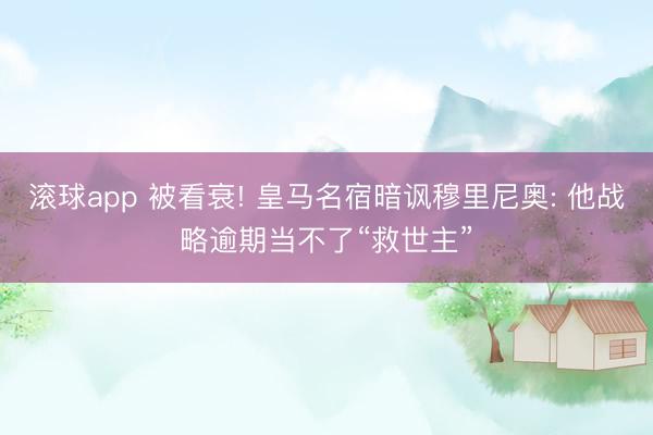 滚球app 被看衰! 皇马名宿暗讽穆里尼奥: 他战略逾期当不了“救世主”